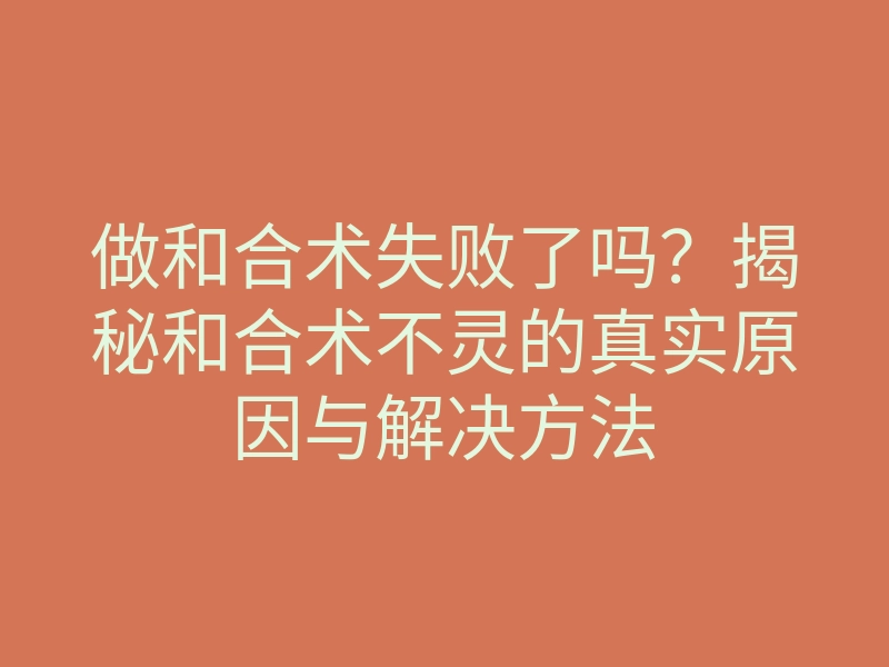 做和合术失败了吗?揭秘和合术不灵的真实原因与解决方法