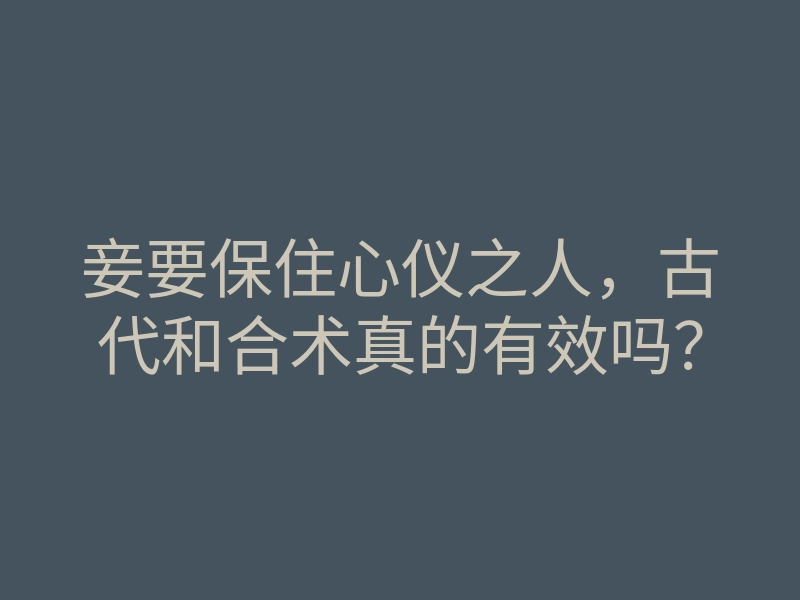 妾要保住心仪之人,古代和合术真的有效吗?
