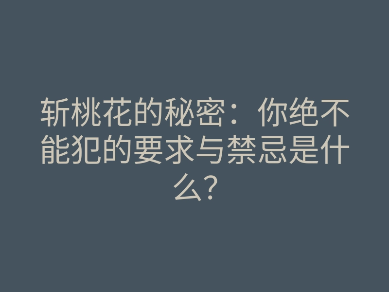 斩桃花的秘密:你绝不能犯的要求与禁忌是什么?