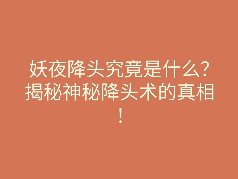 妖夜降头究竟是什么?揭秘神秘降头术的真相!