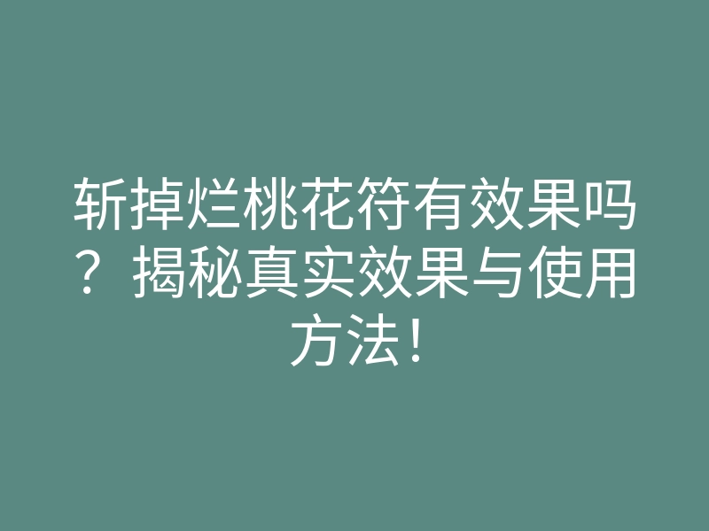 斩掉烂桃花符有效果吗?揭秘真实效果与使用方法!