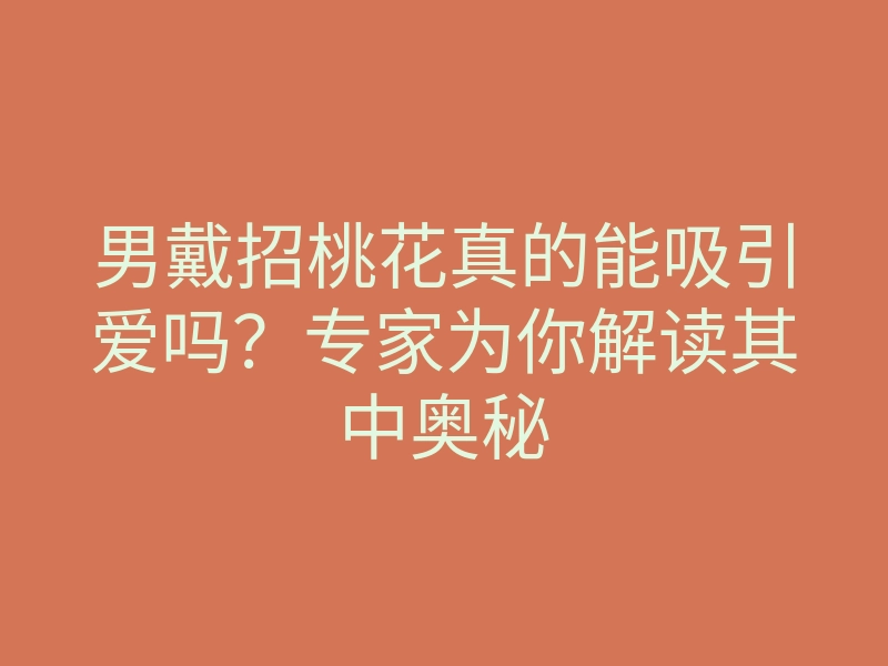 男戴招桃花真的能吸引爱吗？专家为你解读其中奥秘
