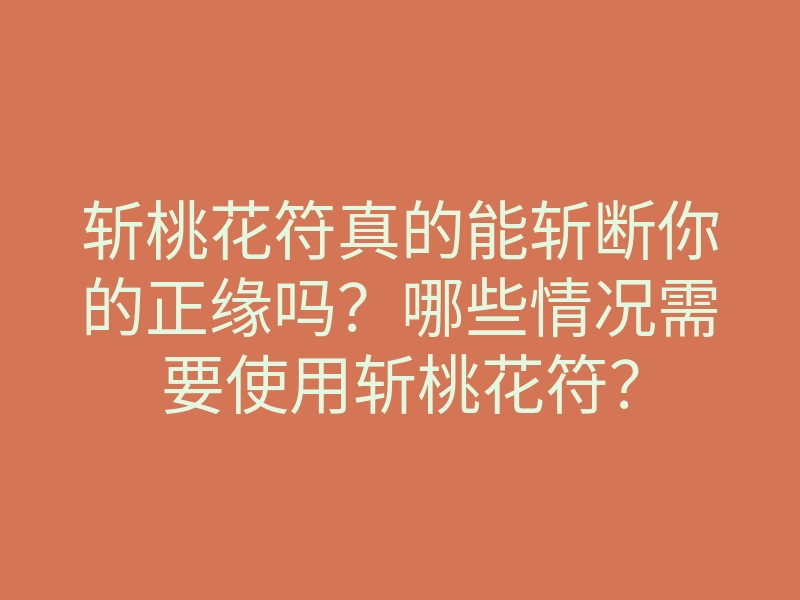 斩桃花符真的能斩断你的正缘吗?哪些情况需要使用斩桃花符?