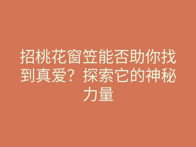 招桃花窗笠能否助你找到真爱?探索它的神秘力量