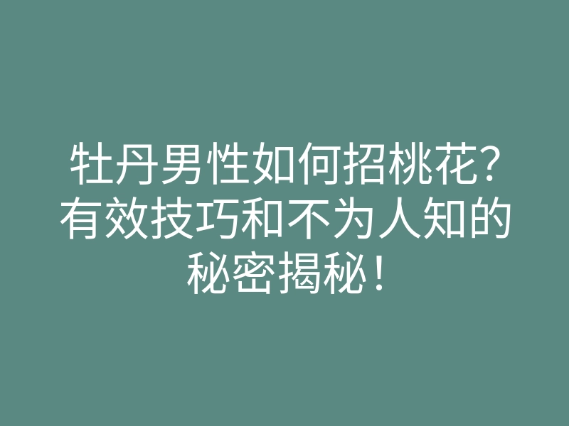 牡丹男性如何招桃花?有效技巧和不为人知的秘密揭秘!