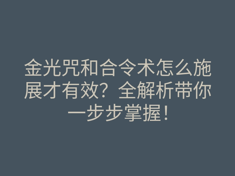 金光咒和合令术怎么施展才有效?全解析带你一步步掌握!