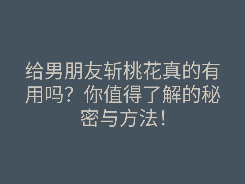 给男朋友斩桃花真的有用吗?你值得了解的秘密与方法!