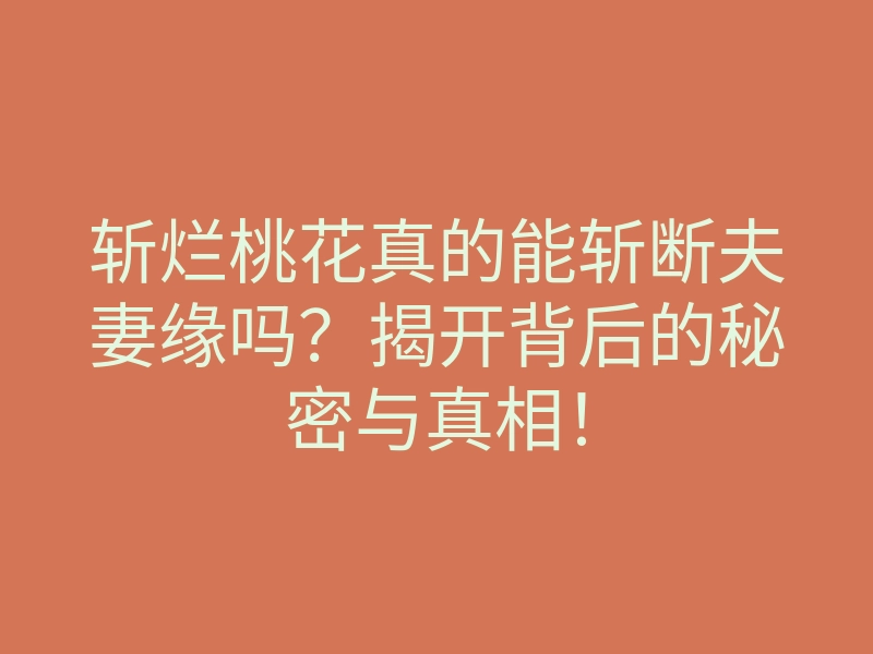 斩烂桃花真的能斩断夫妻缘吗?揭开背后的秘密与真相!