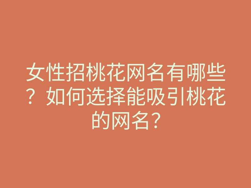 女性招桃花网名有哪些？如何选择能吸引桃花的网名？