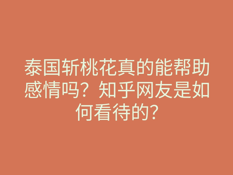 泰国斩桃花真的能帮助感情吗?知乎网友是如何看待的?