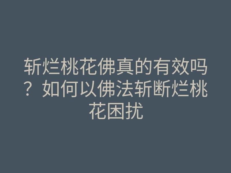 斩烂桃花佛真的有效吗?如何以佛法斩断烂桃花困扰