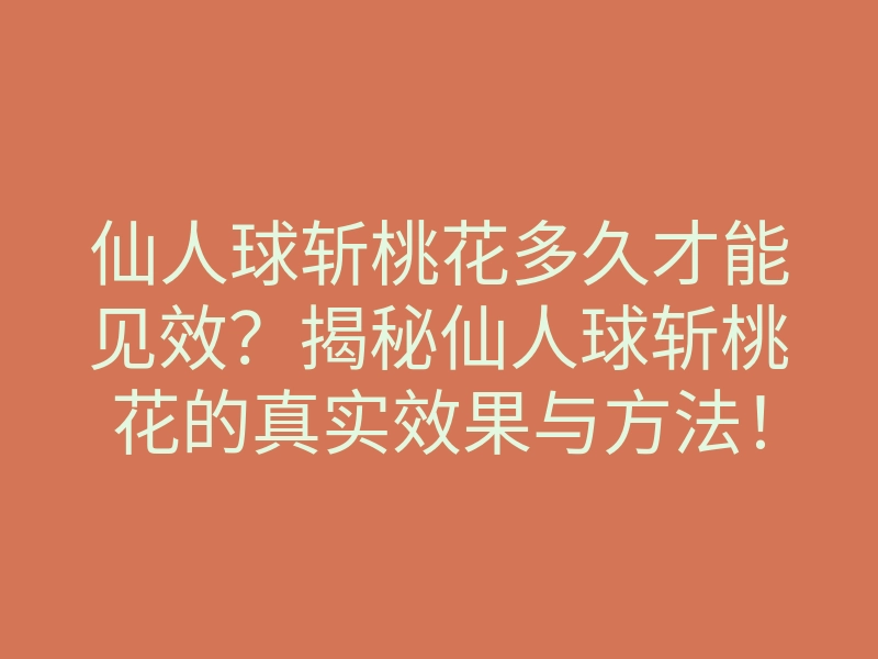 仙人球斩桃花多久才能见效?揭秘仙人球斩桃花的真实效果与方法!