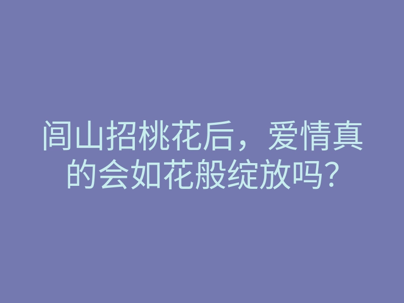 闾山招桃花后,爱情真的会如花般绽放吗?