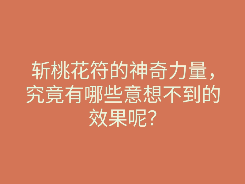 斩桃花符的神奇力量，究竟有哪些意想不到的效果呢？