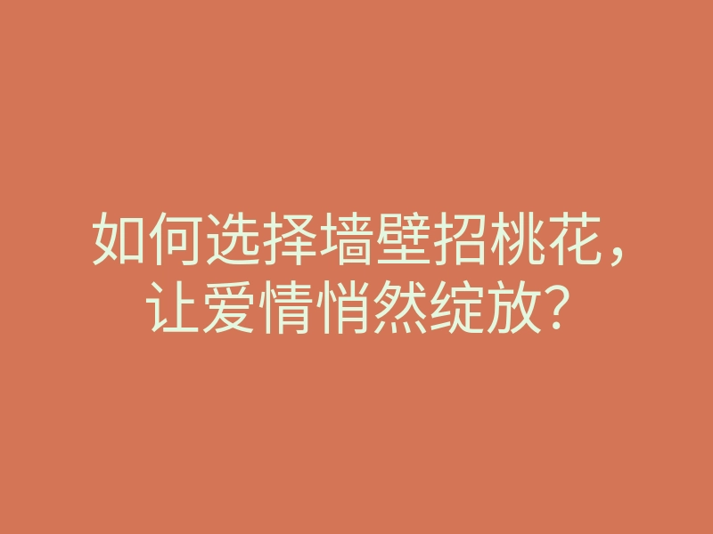 如何选择墙壁招桃花，让爱情悄然绽放？