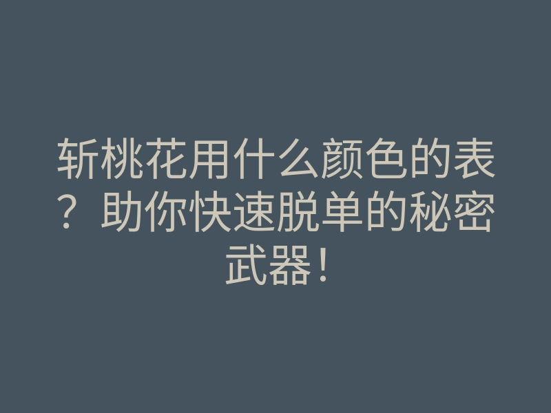 斩桃花用什么颜色的表？助你快速脱单的秘密武器！