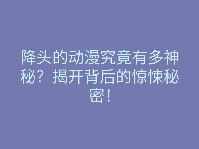 降头的动漫究竟有多神秘？揭开背后的惊悚秘密！