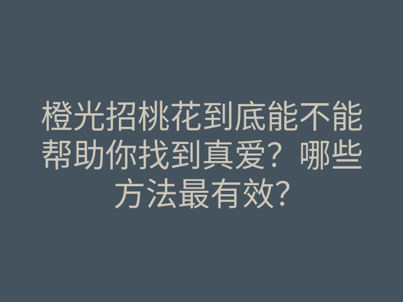 橙光招桃花到底能不能帮助你找到真爱?哪些方法最有效?