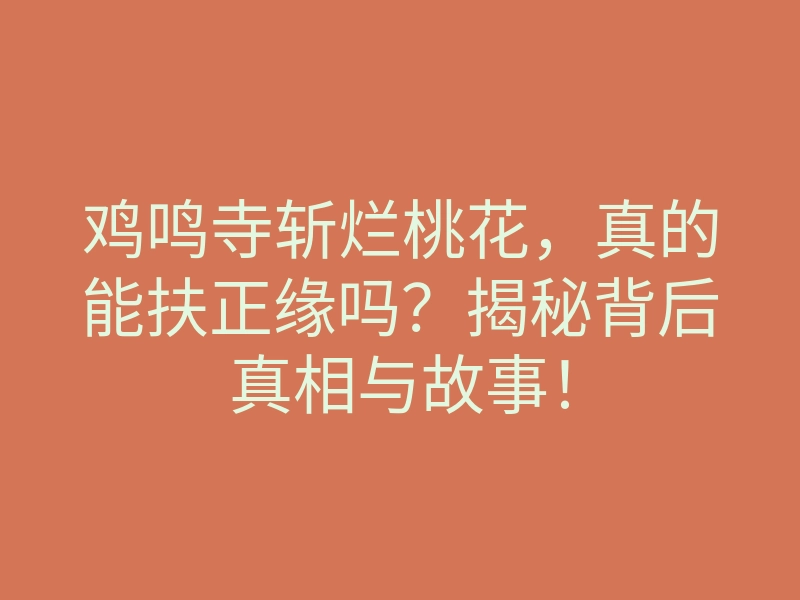 鸡鸣寺斩烂桃花,真的能扶正缘吗?揭秘背后真相与故事!