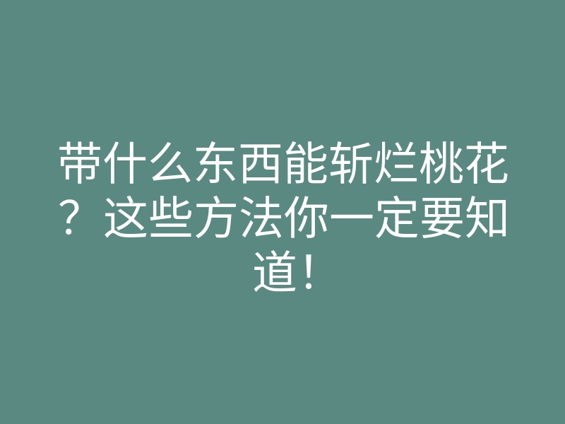 带什么东西能斩烂桃花？这些方法你一定要知道！