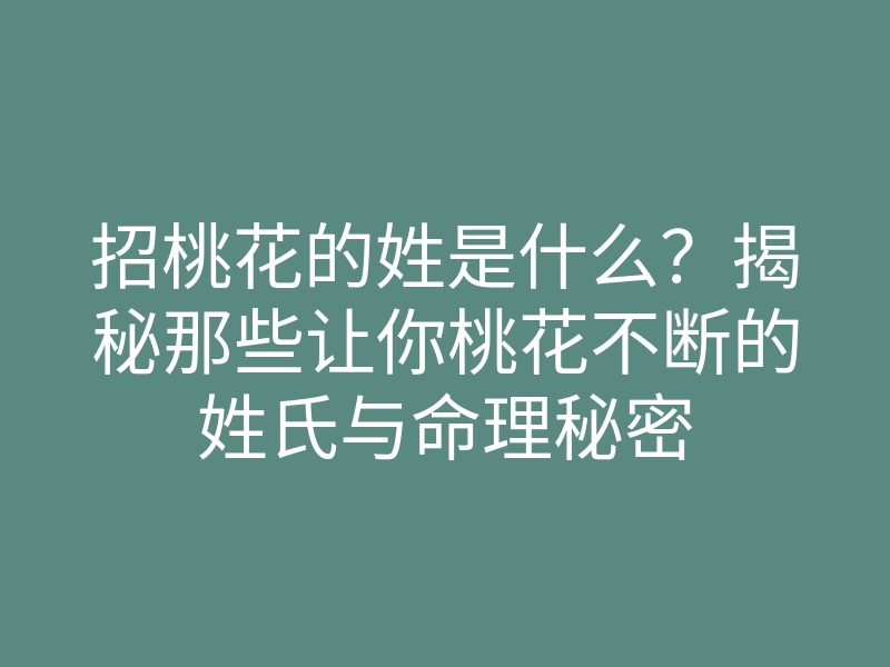 招桃花的姓是什么?揭秘那些让你桃花不断的姓氏与命理秘密