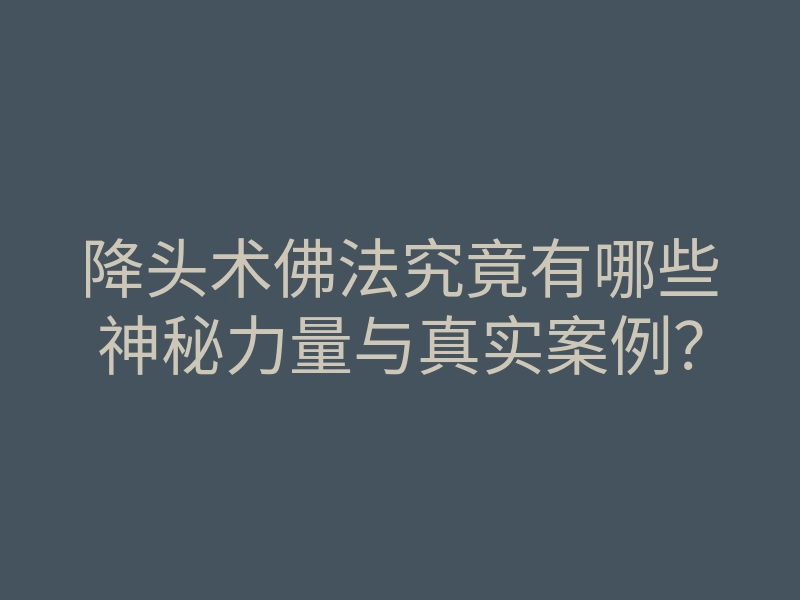 降头术佛法究竟有哪些神秘力量与真实案例?