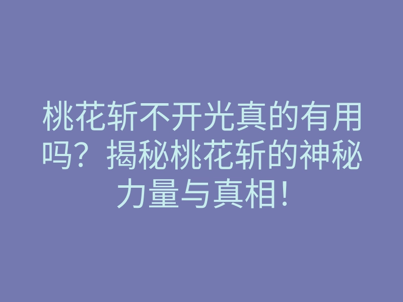 桃花斩不开光真的有用吗?揭秘桃花斩的神秘力量与真相!