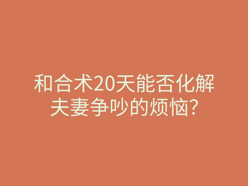 和合术20天能否化解夫妻争吵的烦恼?