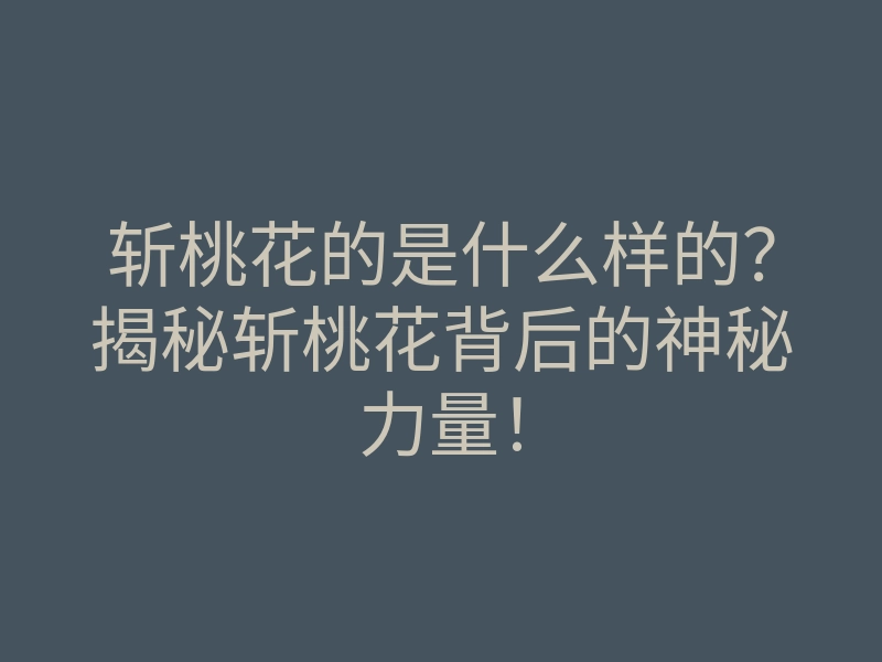 斩桃花的是什么样的?揭秘斩桃花背后的神秘力量!