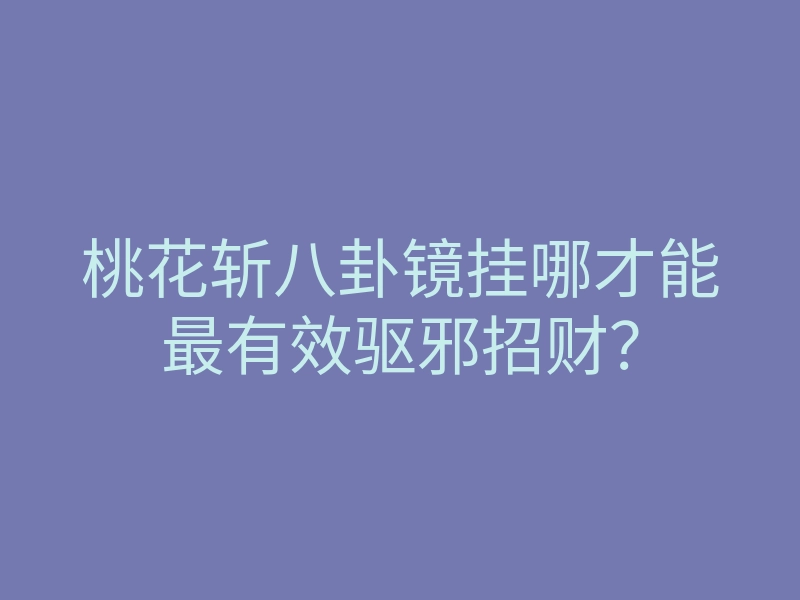 桃花斩八卦镜挂哪才能最有效驱邪招财?