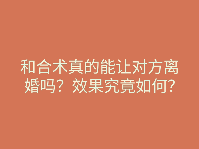 和合术真的能让对方离婚吗?效果究竟如何?