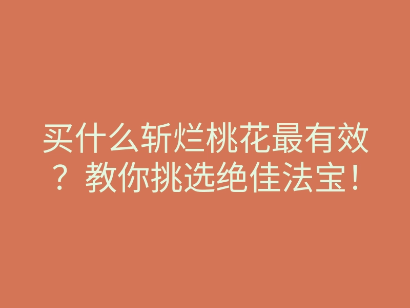 买什么斩烂桃花最有效?教你挑选绝佳法宝!