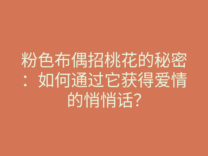 粉色布偶招桃花的秘密：如何通过它获得爱情的悄悄话？