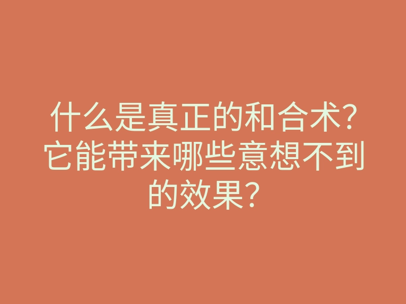什么是真正的和合术?它能带来哪些意想不到的效果?