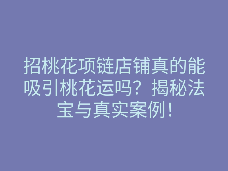 招桃花项链店铺真的能吸引桃花运吗？揭秘法宝与真实案例！