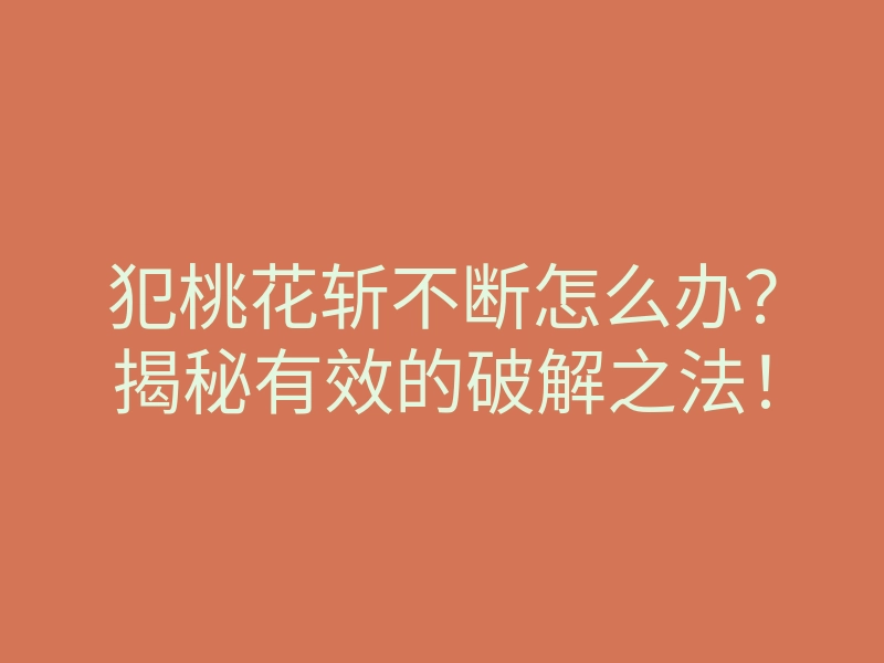 犯桃花斩不断怎么办?揭秘有效的破解之法!