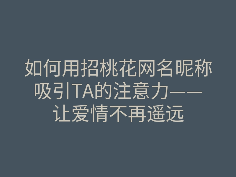 如何用招桃花网名昵称吸引TA的注意力——让爱情不再遥远