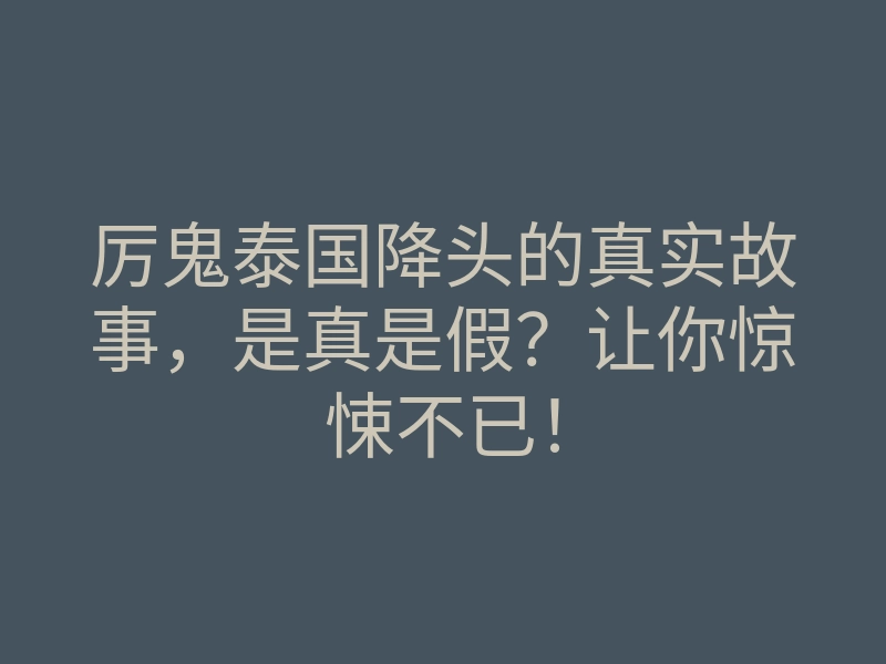 厉鬼泰国降头的真实故事，是真是假？让你惊悚不已！