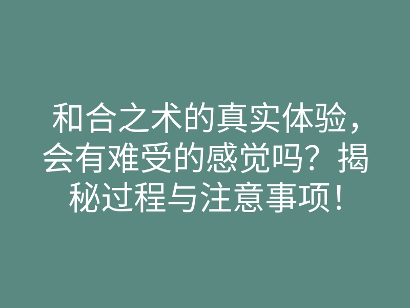 和合之术的真实体验,会有难受的感觉吗?揭秘过程与注意事项!