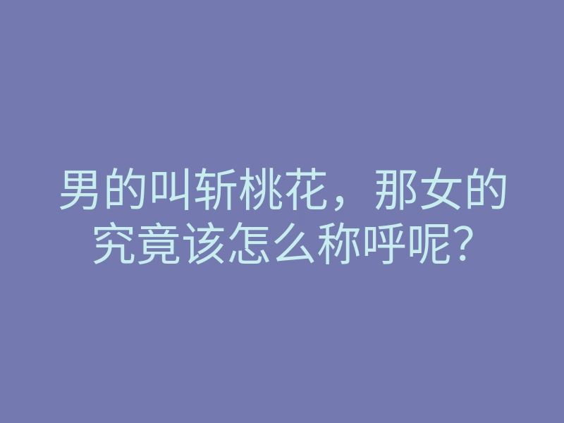 男的叫斩桃花,那女的究竟该怎么称呼呢?