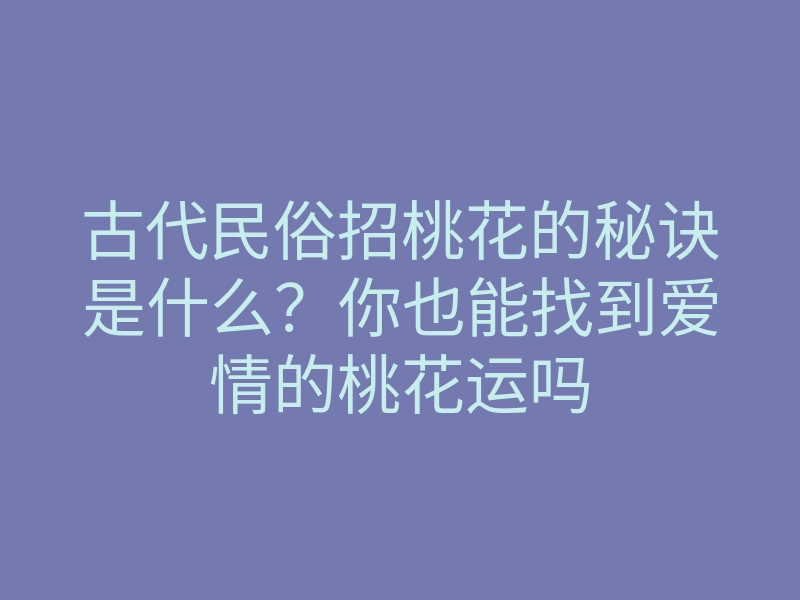 古代民俗招桃花的秘诀是什么?你也能找到爱情的桃花运吗