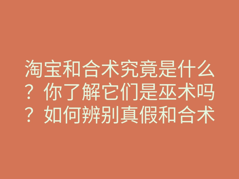 淘宝和合术究竟是什么?你了解它们是巫术吗?如何辨别真假和合术方法