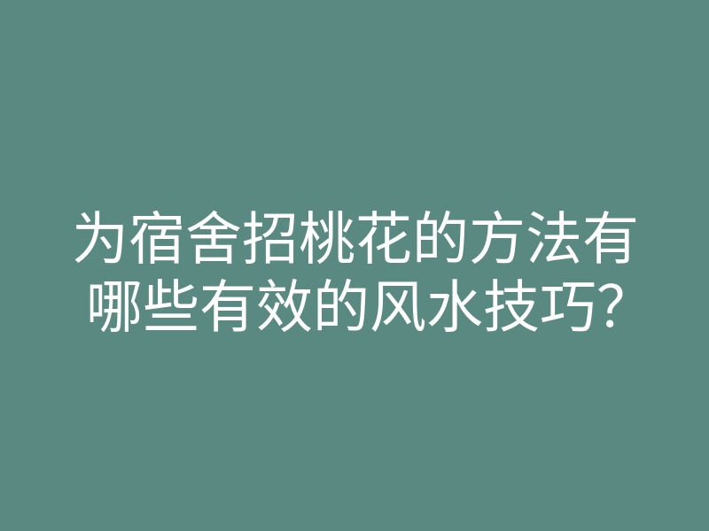 为宿舍招桃花的方法有哪些有效的风水技巧?