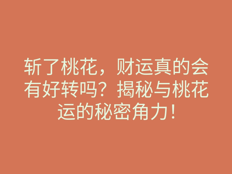 斩了桃花,财运真的会有好转吗?揭秘与桃花运的秘密角力!