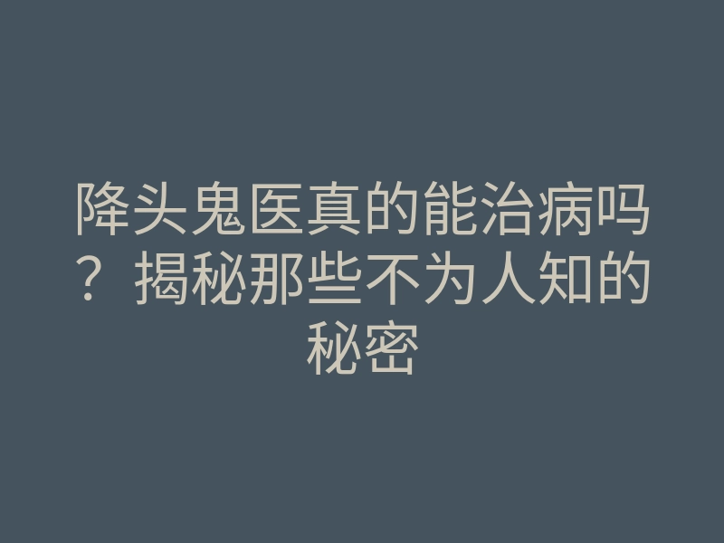降头鬼医真的能治病吗?揭秘那些不为人知的秘密
