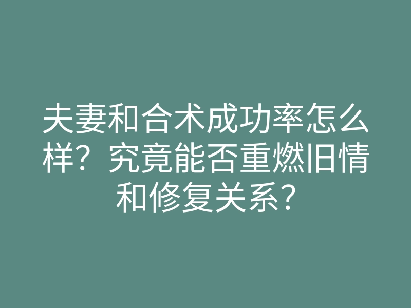 夫妻和合术成功率怎么样?究竟能否重燃旧情和修复关系?