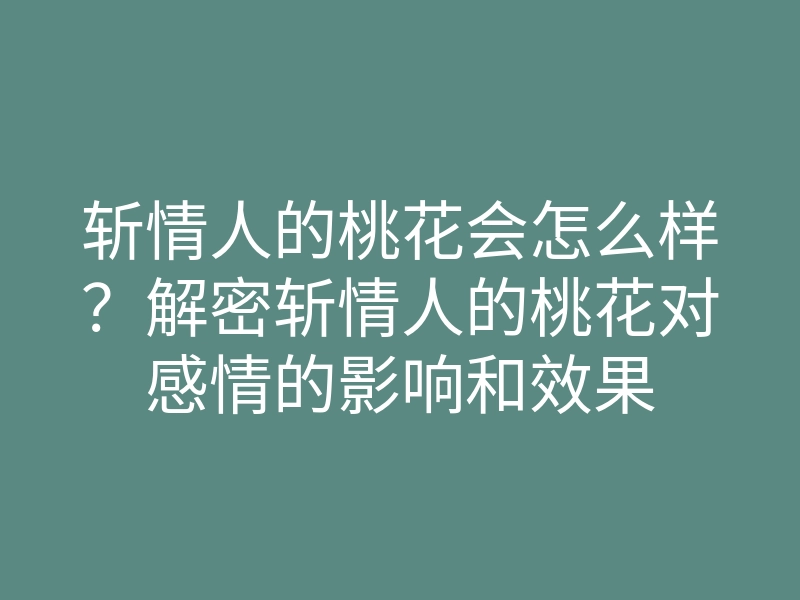 斩情人的桃花会怎么样?解密斩情人的桃花对感情的影响和效果