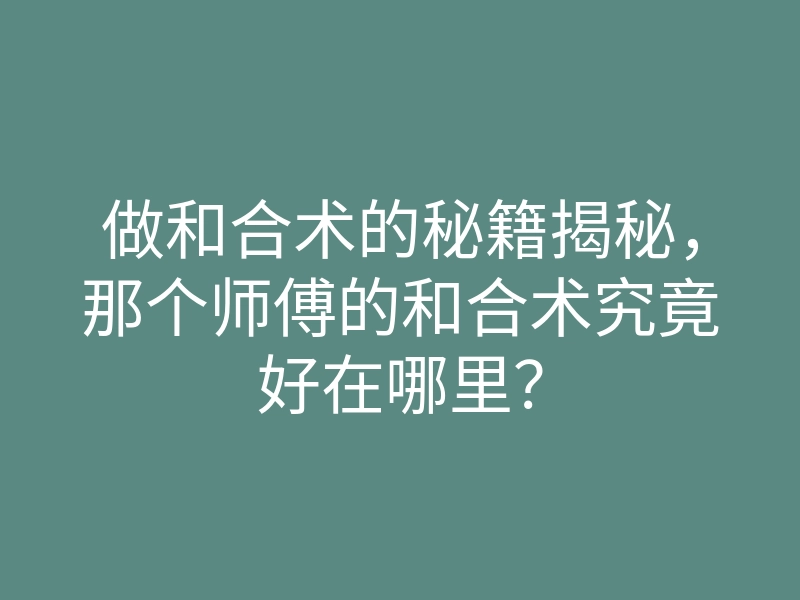 做和合术的秘籍揭秘,那个师傅的和合术究竟好在哪里?