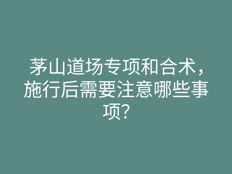 茅山道场专项和合术,施行后需要注意哪些事项?
