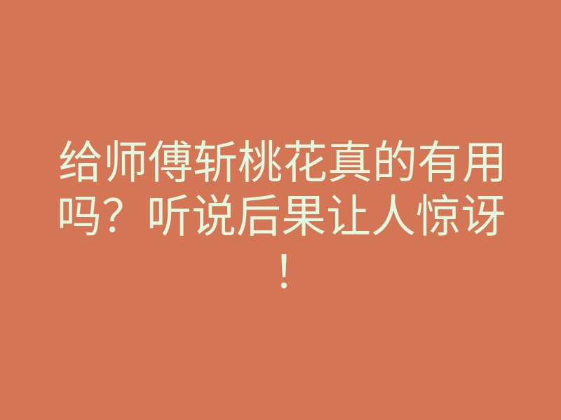 给师傅斩桃花真的有用吗?听说后果让人惊讶!